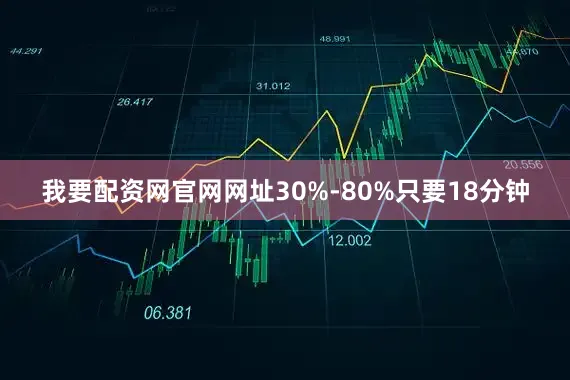 我要配资网官网网址30%-80%只要18分钟