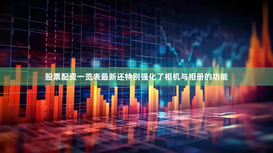 股票配资一览表最新还特别强化了相机与相册的功能