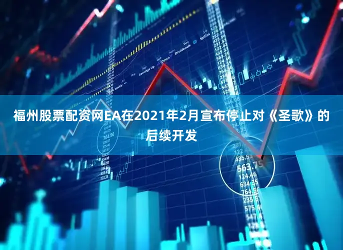 福州股票配资网EA在2021年2月宣布停止对《圣歌》的后续开发