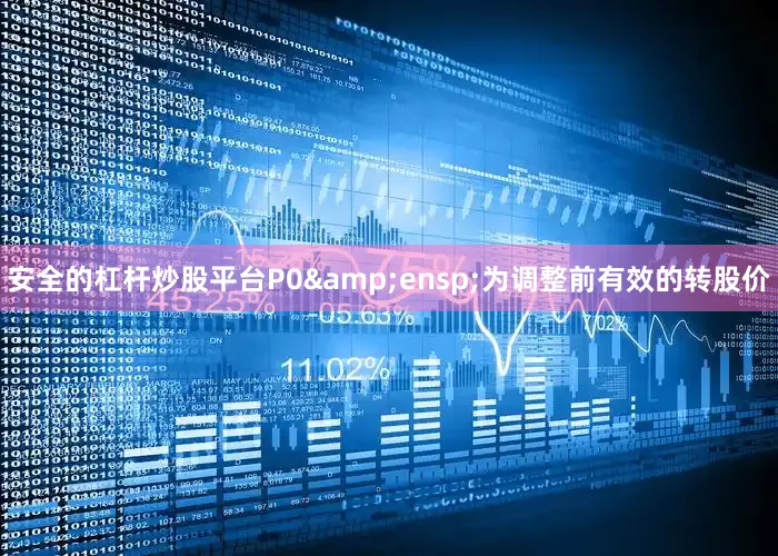 安全的杠杆炒股平台P0&ensp;为调整前有效的转股价