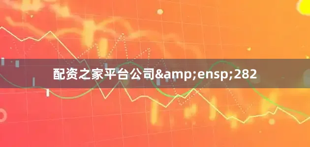 配资之家平台公司&ensp;282