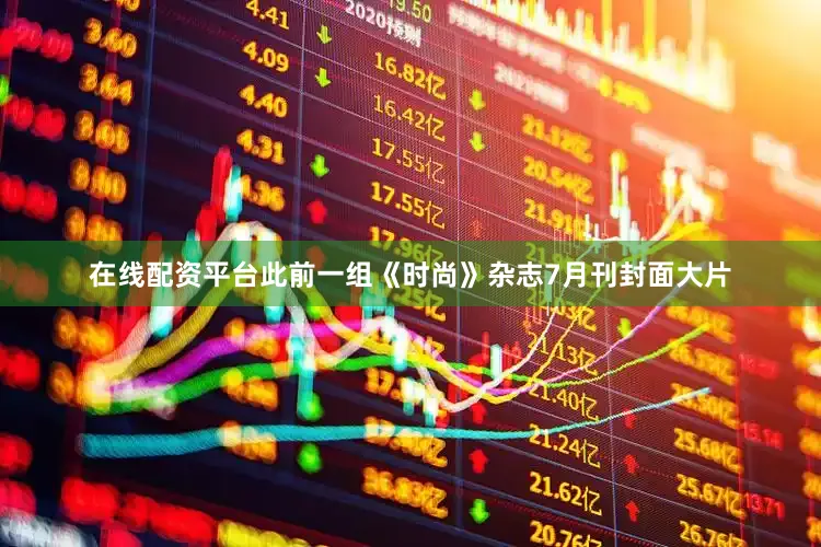 在线配资平台此前一组《时尚》杂志7月刊封面大片