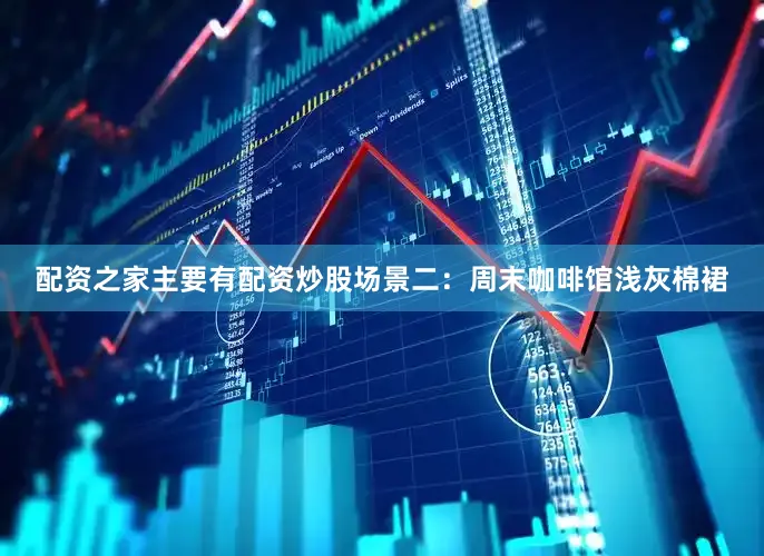 配资之家主要有配资炒股场景二：周末咖啡馆浅灰棉裙