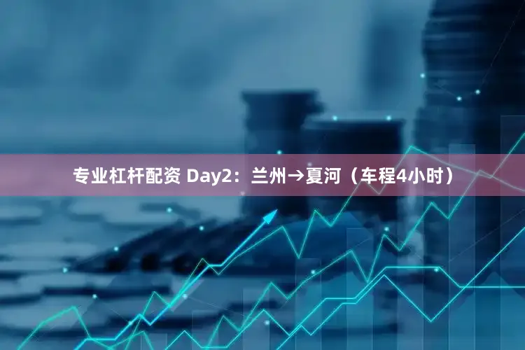 专业杠杆配资 Day2：兰州→夏河（车程4小时）
