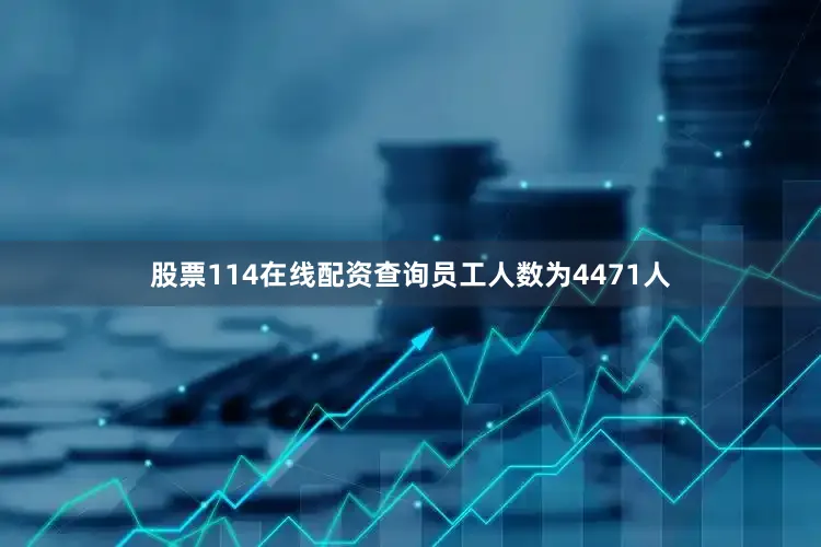 股票114在线配资查询员工人数为4471人