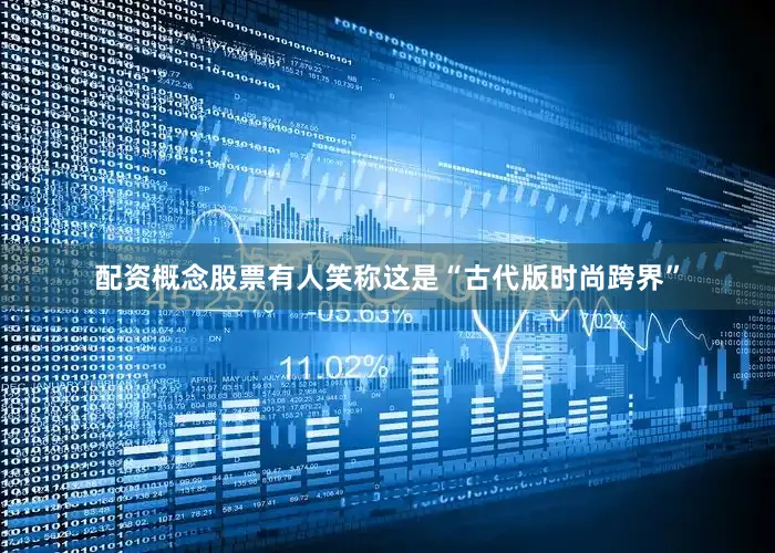 配资概念股票有人笑称这是“古代版时尚跨界”
